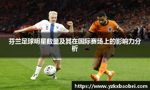 芬兰足球明星数量及其在国际赛场上的影响力分析
