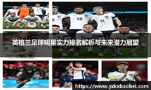 英格兰足球明星实力排名解析与未来潜力展望